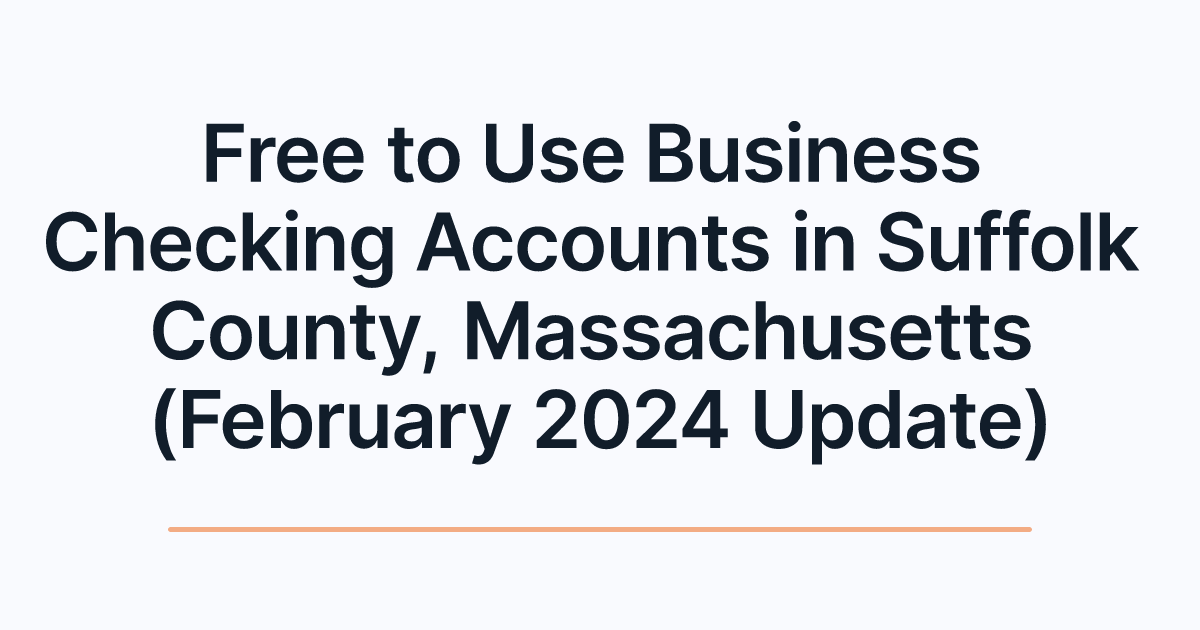 Free to Use Business Checking Accounts in Suffolk County, Massachusetts (February 2024 Update)